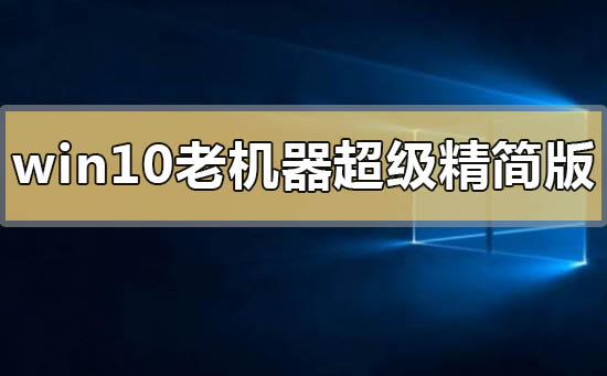 win10老機器超級精簡版在哪下載