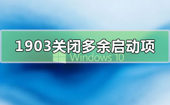 win10版本1903關(guān)閉開(kāi)機(jī)多余啟動(dòng)項(xiàng)怎么設(shè)置