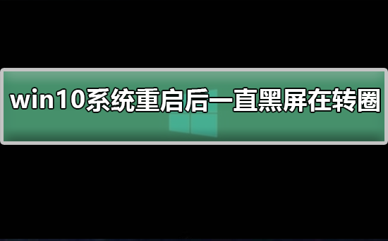 win10系統重啟后一直黑屏在轉圈