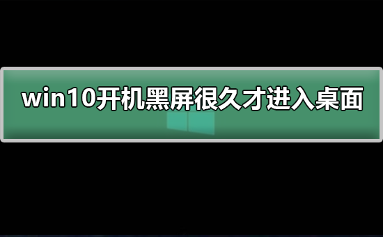 win10開機黑屏很久才進入桌面