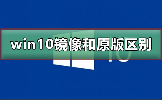 win10鏡像和原版有什么區(qū)別