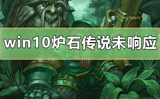 win10爐石傳說未響應(yīng)怎么辦
