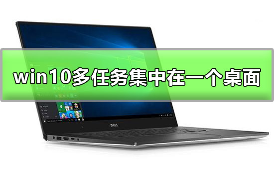 win10多任務(wù)可以集中在一個(gè)桌面顯示嗎解答