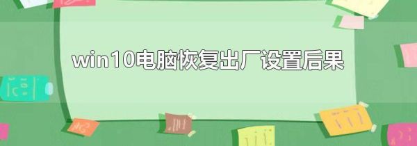 win10電腦恢復(fù)出廠(chǎng)設(shè)置后果