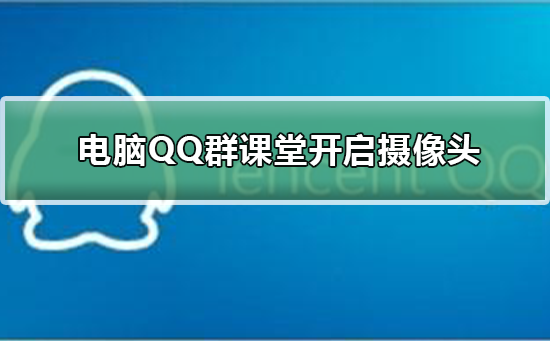 電腦QQ群課堂怎么開啟攝像頭
