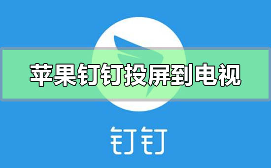 蘋果手機釘釘怎么投屏到電視