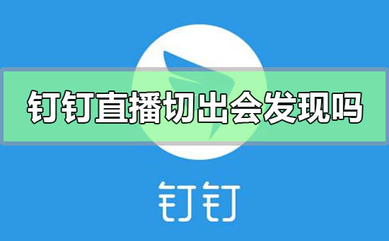 釘釘直播切出去會被發(fā)現(xiàn)嗎