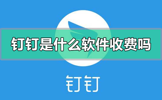 阿里巴巴釘釘是什么軟件收費(fèi)嗎