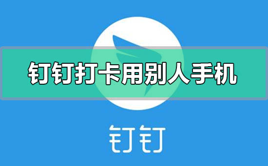 釘釘打卡可以用別人手機(jī)打嗎