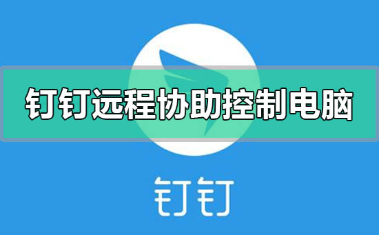 釘釘怎么遠(yuǎn)程協(xié)助控制電腦