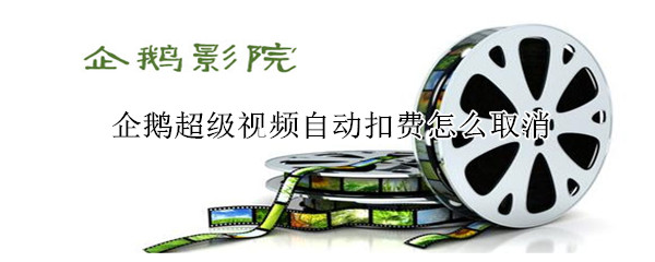 企鵝超級(jí)視頻自動(dòng)扣費(fèi)怎么取消