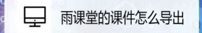 雨課堂的課件導(dǎo)出教程