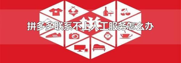 拼多多聯(lián)系不上人工服務(wù)怎么辦