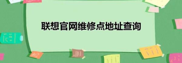 聯(lián)想官網(wǎng)維修點地址查詢
