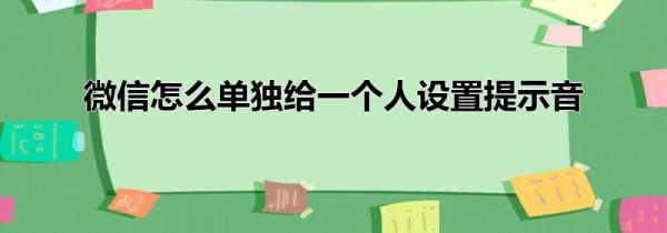 微信怎么單獨給一個人設(shè)置提示音