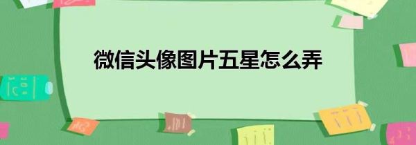 微信頭像圖片五星怎么弄