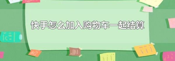 快手怎么加入購物車一起結算
