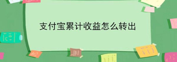 支付寶累計(jì)收益怎么轉(zhuǎn)出