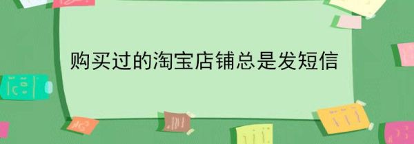 購買過的淘寶店鋪總是發短信