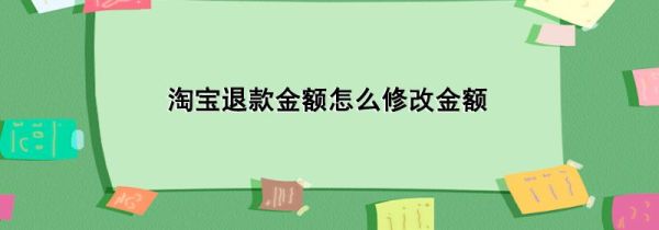 淘寶退款金額怎么修改金額