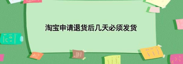 淘寶申請(qǐng)退貨后幾天必須發(fā)貨