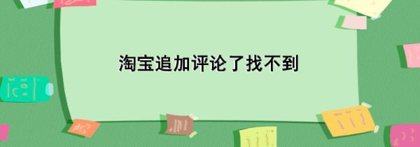 淘寶追加評論了找不到